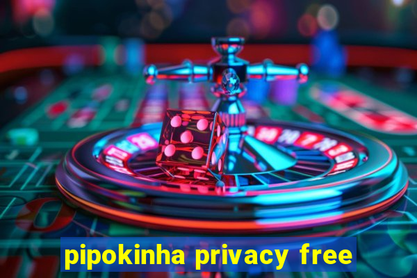 pipokinha privacy free