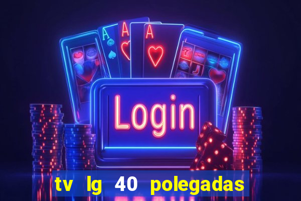 tv lg 40 polegadas casas bahia