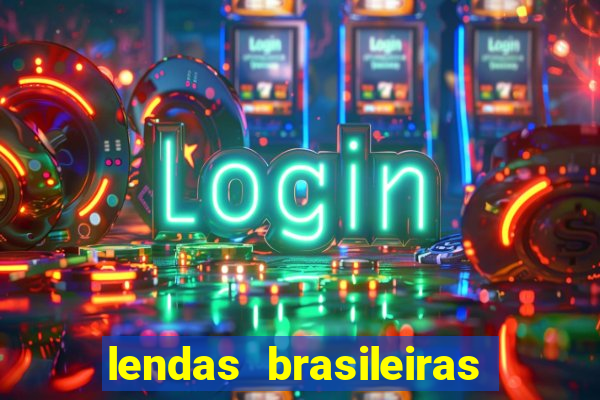 lendas brasileiras desconhecidas do folclore