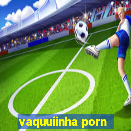 vaquuiinha porn