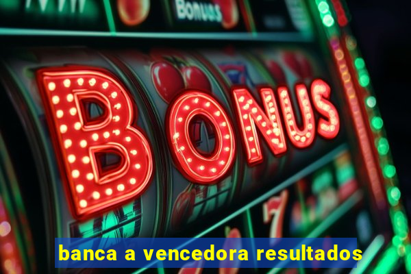 banca a vencedora resultados