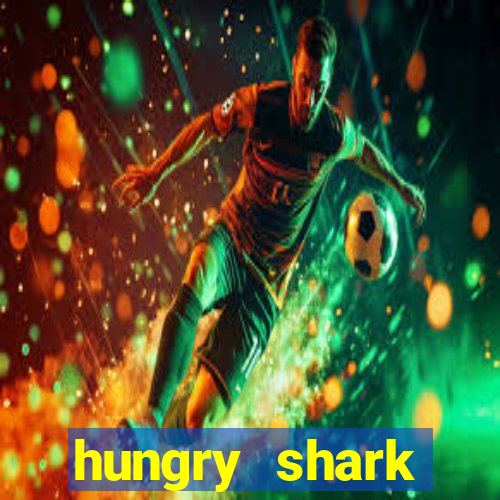 hungry shark evolution dinheiro infinito