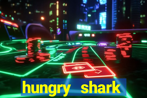 hungry shark evolution dinheiro infinito