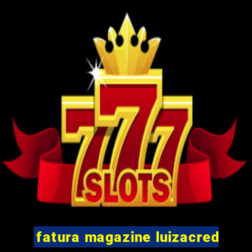 fatura magazine luizacred