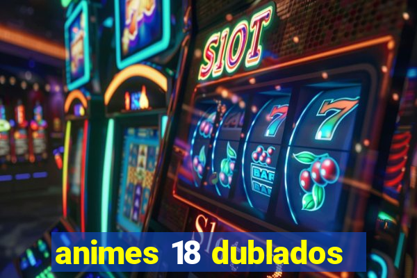 animes 18 dublados