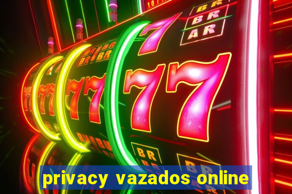 privacy vazados online