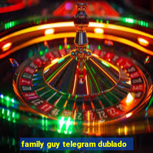 family guy telegram dublado