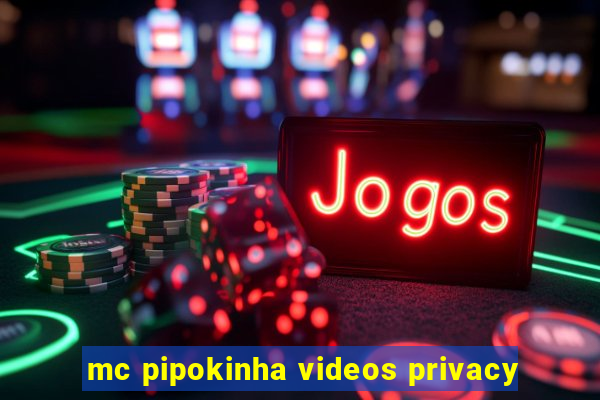 mc pipokinha videos privacy