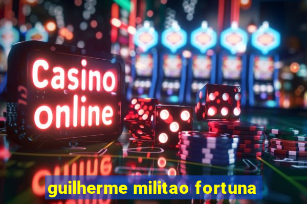 guilherme militao fortuna