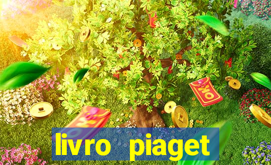 livro piaget desenvolvimento infantil pdf