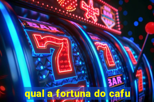 qual a fortuna do cafu