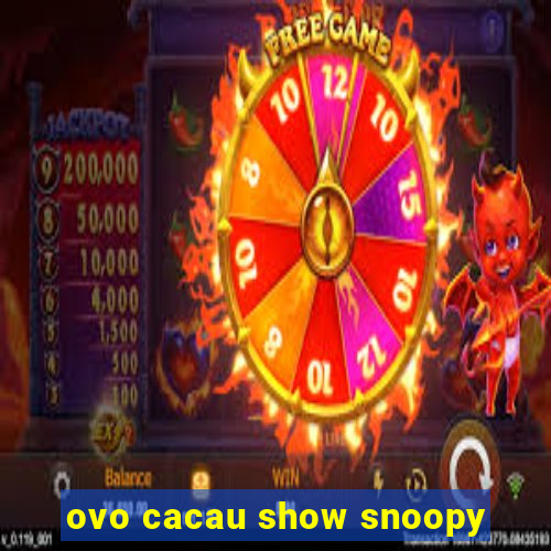 ovo cacau show snoopy