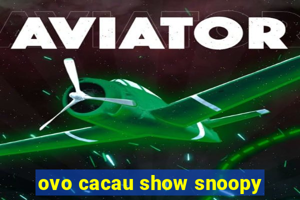 ovo cacau show snoopy