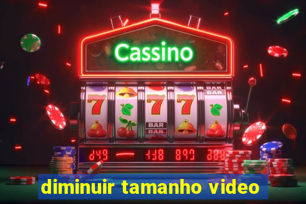 diminuir tamanho video