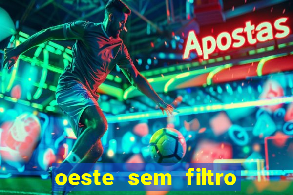 oeste sem filtro hoje ao vivo