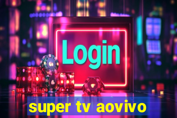 super tv aovivo