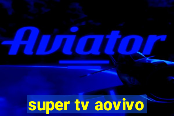 super tv aovivo