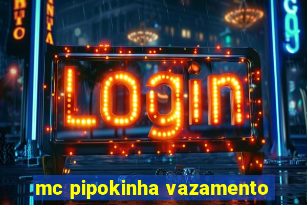 mc pipokinha vazamento