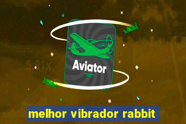 melhor vibrador rabbit