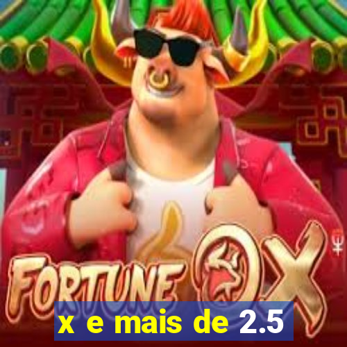 x e mais de 2.5