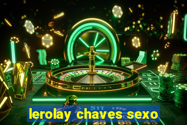 lerolay chaves sexo