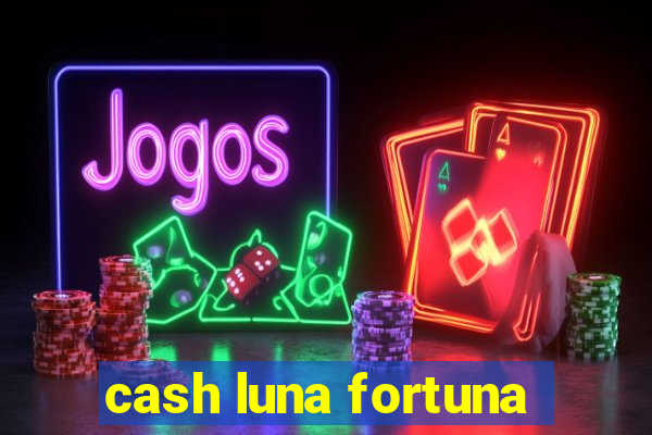 cash luna fortuna