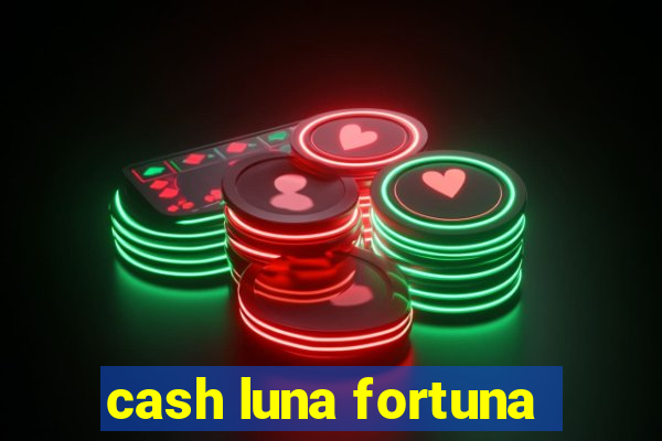 cash luna fortuna