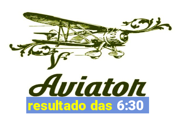 resultado das 6:30