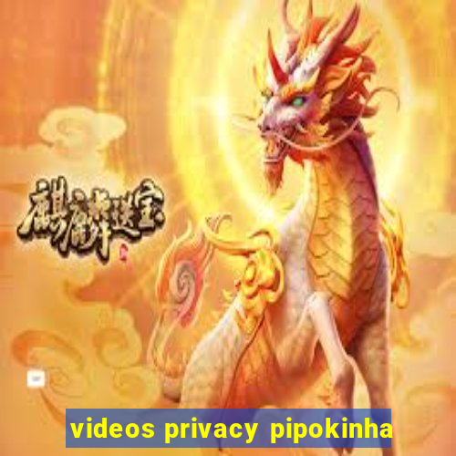 videos privacy pipokinha