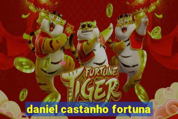 daniel castanho fortuna