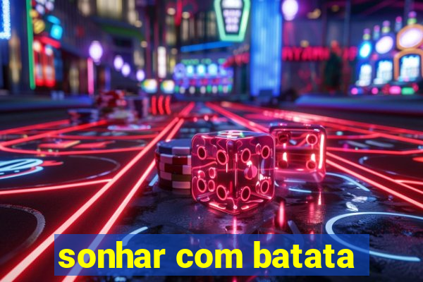 sonhar com batata