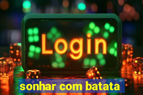 sonhar com batata