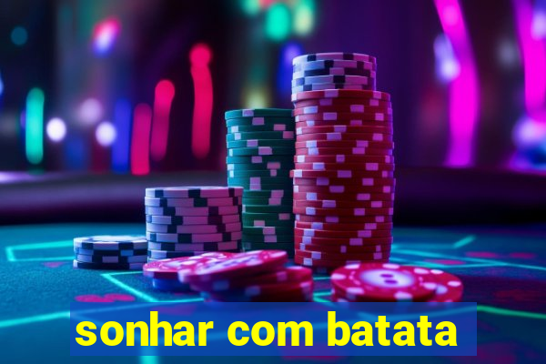 sonhar com batata