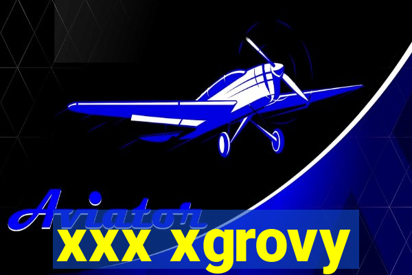 xxx xgrovy