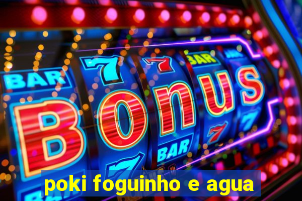 poki foguinho e agua