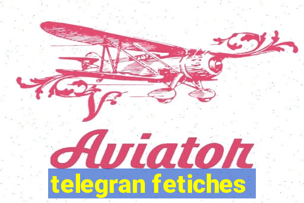 telegran fetiches