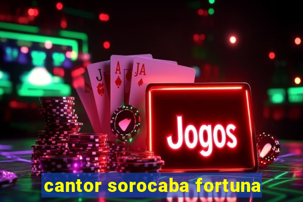 cantor sorocaba fortuna