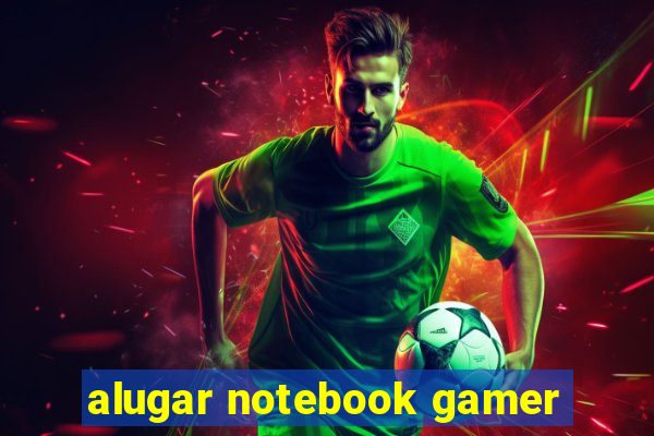 alugar notebook gamer