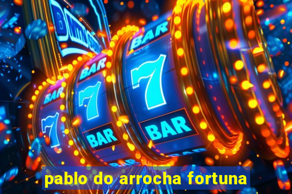 pablo do arrocha fortuna