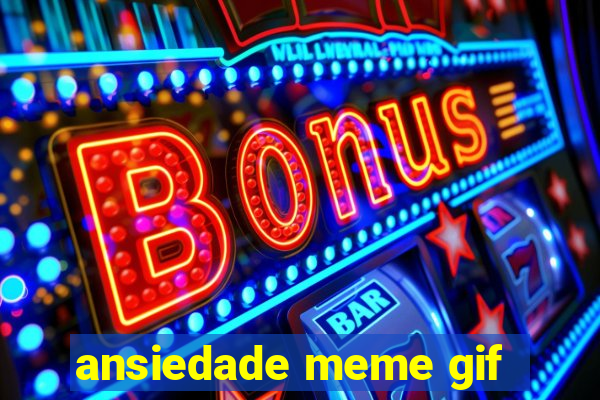 ansiedade meme gif