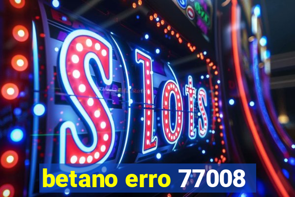 betano erro 77008