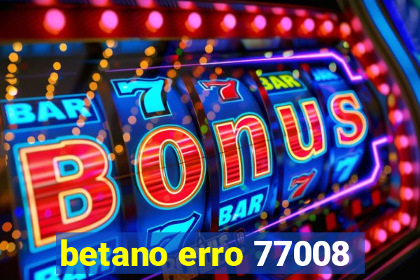 betano erro 77008