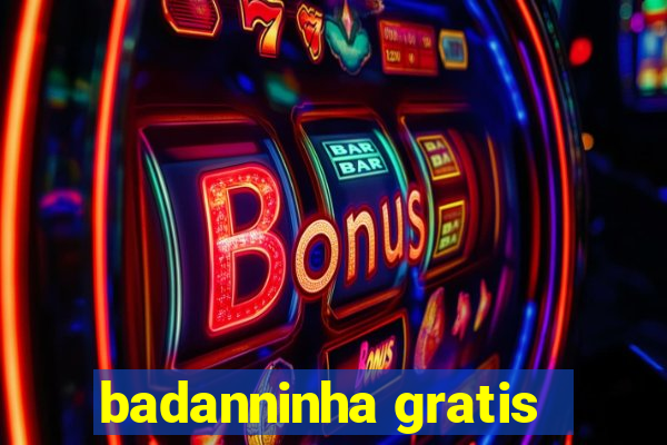 badanninha gratis