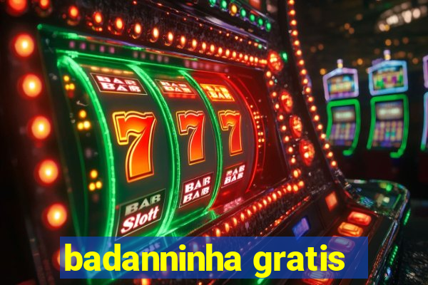 badanninha gratis