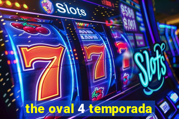 the oval 4 temporada