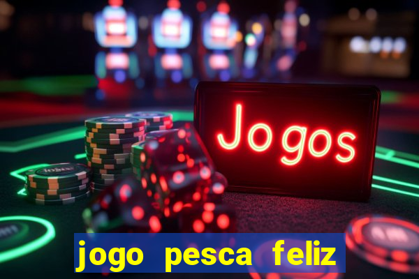 jogo pesca feliz que ganha dinheiro