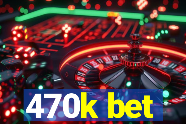 470k bet