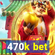 470k bet