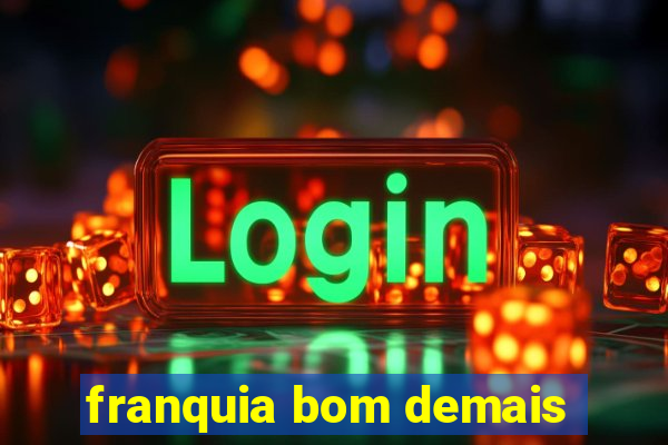 franquia bom demais