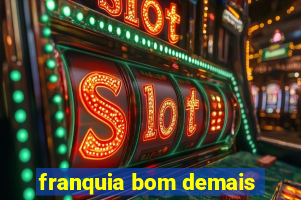 franquia bom demais